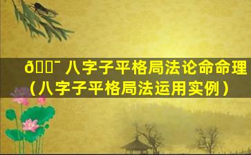 🐯 八字子平格局法论命命理（八字子平格局法运用实例）